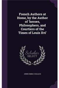 French Authors at Home, by the Author of 'heroes, Philosophers, and Courtiers of the Times of Louis Xvi'