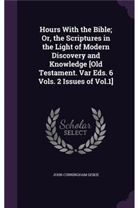 Hours With the Bible; Or, the Scriptures in the Light of Modern Discovery and Knowledge [Old Testament. Var Eds. 6 Vols. 2 Issues of Vol.1]