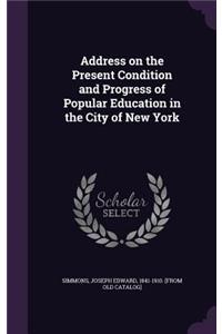 Address on the Present Condition and Progress of Popular Education in the City of New York
