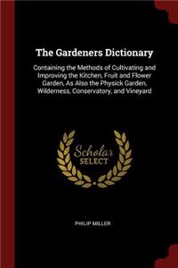 The Gardeners Dictionary: Containing the Methods of Cultivating and Improving the Kitchen, Fruit and Flower Garden, as Also the Physick Garden, Wilderness, Conservatory, and 