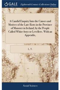 Candid Enquiry Into the Causes and Motives of the Late Riots in the Province of Munster in Ireland; by the People Called White-boys or Levellers. With an Appendix,