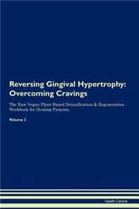Reversing Gingival Hypertrophy: Overcoming Cravings the Raw Vegan Plant-Based Detoxification & Regeneration Workbook for Healing Patients. Volume 3
