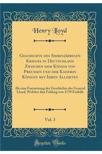 Geschichte Des SiebenjÃ¤hrigen Krieges in Deutschland Zwischen Dem KÃ¶nige Von PreuÃ?en Und Der Kaiserin KÃ¶nigin Mit Ihren Alliirten, Vol. 3: ALS Eine Fortsetzung Der Geschichte Des General Lloyd; Welcher Den Feldzug Von 1759 EnthÃ¤lt (Classic Rep