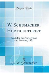 W. Schumacher, Horticulturist: Seeds for the Nurseryman and Forester, 1931 (Classic Reprint)