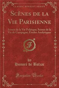 ScÃ¨nes de la Vie Parisienne: ScÃ¨nes de la Vie Politique; ScÃ¨nes de la Vie de Campagne; Ã?tudes Analytiques (Classic Reprint)