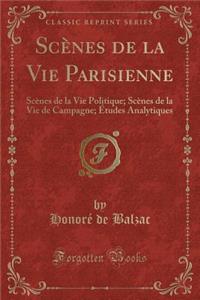 ScÃ¨nes de la Vie Parisienne: ScÃ¨nes de la Vie Politique; ScÃ¨nes de la Vie de Campagne; Ã?tudes Analytiques (Classic Reprint)