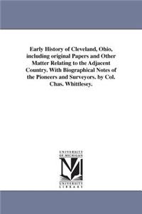 Early History of Cleveland, Ohio, including original Papers and Other Matter Relating to the Adjacent Country. With Biographical Notes of the Pioneers and Surveyors. by Col. Chas. Whittlesey.