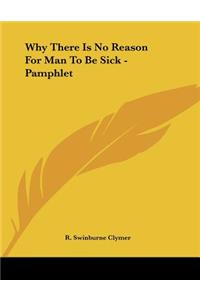 Why There Is No Reason For Man To Be Sick - Pamphlet