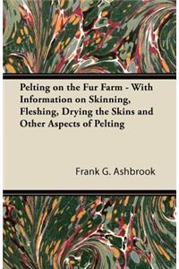 Pelting on the Fur Farm - With Information on Skinning, Fleshing, Drying the Skins and Other Aspects of Pelting