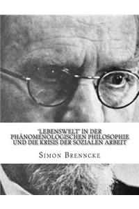 'Lebenswelt' in der Phänomenologischen Philosophie und die Krisis der Sozialen Arbeit