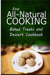 Easy All-Natural Cooking - Baked Treats and Dessert Cookbook