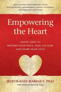 Empowering the Heart: Simple Steps to Restore Your Peace, Heal the Hurt and Share Your Gifts