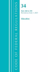 Code of Federal Regulations, Title 34 Education 300-399, Revised as of July 1, 2021
