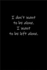 I don't want to be alone. I want to be left alone.