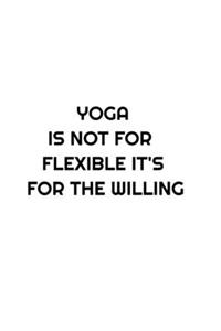 YOGA IS NOT FOR FLEXIBLE IT'S FOR THE WILLING; notebook 120 pages 6 9 inches journal