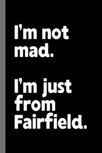 I'm not mad. I'm just from Fairfield.
