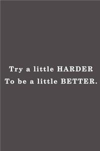 Try a little harder to be a little better.