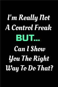 I'm really not a Control Freak But... Can I show you the right way to do that?: Funny Appreciation Notebook For Coworkers, Friends, Colleagues, Employees or Staff Members at Office. Joke Journal To Write in. Stunning 110-Pages B