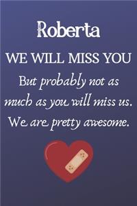 Roberta We Will Miss You But Probably Not as Much As You Will Miss us. We Are Pretty Awesome.