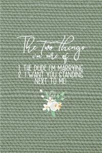 The Two Things I'm Sure Of 1. The Dude I'm Marrying 2. I Want You Standing Next To Me!