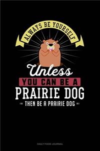 Always Be Yourself Unless You Can Be A Prairie Dog Then Be A Prairie Dog