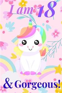 Unicorn Journal I am 18 & Gorgeous! - with MORE CUTE UNICORNS INSIDE, space for writing and drawing, and journaling! A Unicorn Journal Notebook for Girls / 18 Year Old Birthday Gift for Girls!