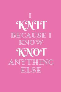 I Knit Because I Know Knot Anything Else
