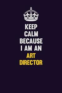 Keep Calm Because I Am An Art Director