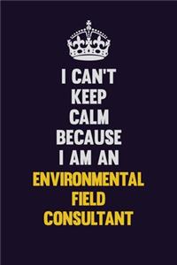 I can't Keep Calm Because I Am An Environmental Field Consultant