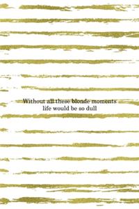 Without All These Blonde Moments Life Would Be So Dull