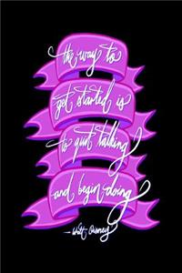 The way to get started is to quit talking and being doing - Walt Disney