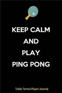 Table Tennis Player Journal - Keep Calm and Play Ping Pong: Journal for Table Tennis Players, Coaches and Table Tennis Lovers.