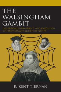 Walsingham Gambit: Deception, Entrapment, and Execution of Mary Stuart, Queen of Scots