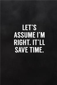 Let's Assume I'm Right. It'll Save Time.