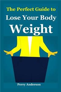 The Perfect Guide to Lose Your Body Weight