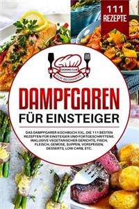 Dampfgaren für Einsteiger: Das Dampfgarer Kochbuch XXL. Die 111 besten Rezepten für Einsteiger und Fortgeschrittene. Inklusive vegetarischer Gerichte, Fisch, Fleisch, Gemüse, 