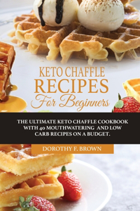 Keto Chaffle Recipes For Beginners: The Ultimate Keto Chaffle Cookbook With 40 Mouthwatering And Low Carb Recipes On A Budget.