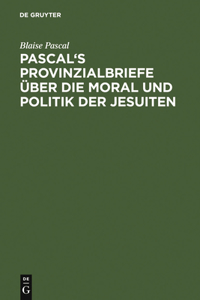 Pascal's Provinzialbriefe Über Die Moral Und Politik Der Jesuiten