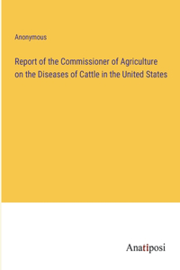 Report of the Commissioner of Agriculture on the Diseases of Cattle in the United States