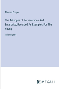 Triumphs of Perseverance And Enterprise; Recorded As Examples For The Young