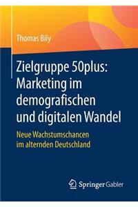 Zielgruppe 50plus: Marketing Im Demografischen Und Digitalen Wandel