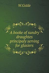 A Booke of Sundry Draughtes Principaly Serving for Glasiers