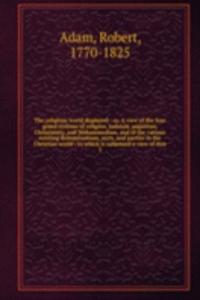 religious world displayed : or, A view of the four grand systems of religion, Judaism, paganism, Christianity, and Mohammedism, and of the various existing denominations, sects, and parties in the Christian world : to which is subjoined a view of d