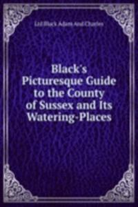 Black's Picturesque Guide to the County of Sussex and Its Watering-Places