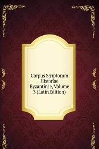 Corpus Scriptorum Historiae Byzantinae, Volume 3 (Latin Edition)