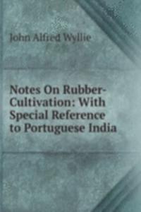 Notes On Rubber-Cultivation: With Special Reference to Portuguese India