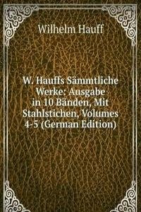 W. Hauffs Sammtliche Werke: Ausgabe in 10 Banden, Mit Stahlstichen, Volumes 4-5 (German Edition)