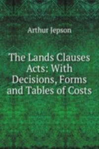 Lands Clauses Acts: With Decisions, Forms and Tables of Costs