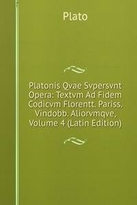 Platonis Qvae Svpersvnt Opera: Textvm Ad Fidem Codicvm Florentt. Pariss. Vindobb. Aliorvmqve, Volume 4 (Latin Edition)