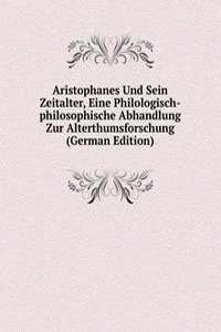 Aristophanes Und Sein Zeitalter, Eine Philologisch-philosophische Abhandlung Zur Alterthumsforschung (German Edition)